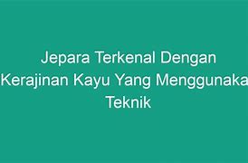 Kabupaten Jepara Terkenal Dengan Kerajinan Kayu Menggunakan Teknik